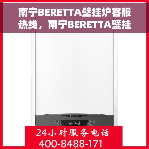南宁BERETTA壁挂炉客服热线，南宁BERETTA壁挂炉客服热线，专业支持与解决方案一站式服务