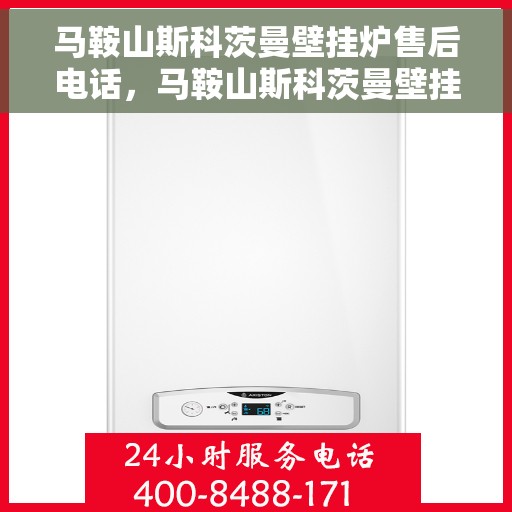 马鞍山斯科茨曼壁挂炉售后电话，马鞍山斯科茨曼壁挂炉售后服务热线及电话查询指南