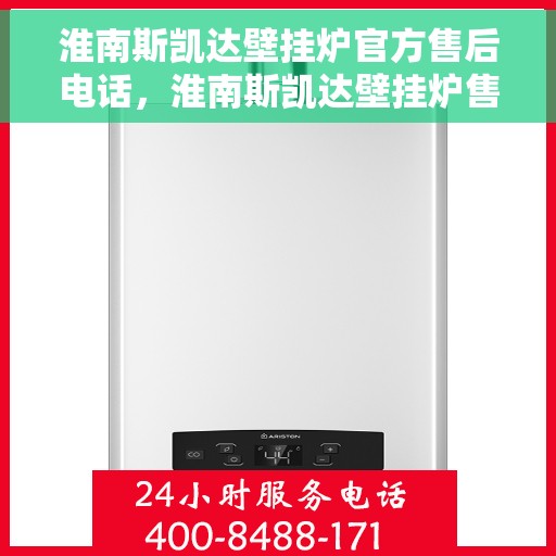 淮南斯凯达壁挂炉官方售后电话，淮南斯凯达壁挂炉售后服务中心联系电话