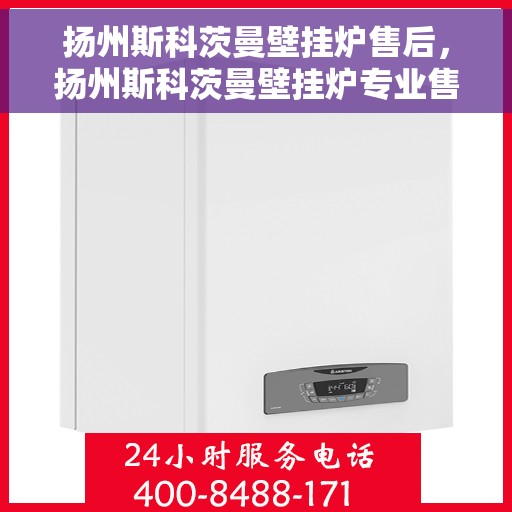 扬州斯科茨曼壁挂炉售后，扬州斯科茨曼壁挂炉专业售后支持服务