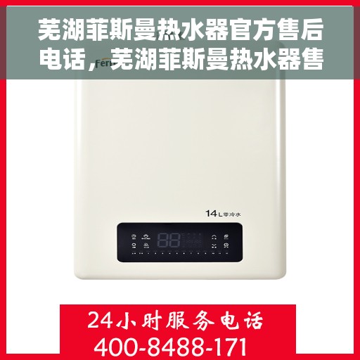芜湖菲斯曼热水器官方售后电话，芜湖菲斯曼热水器售后服务热线官方公布