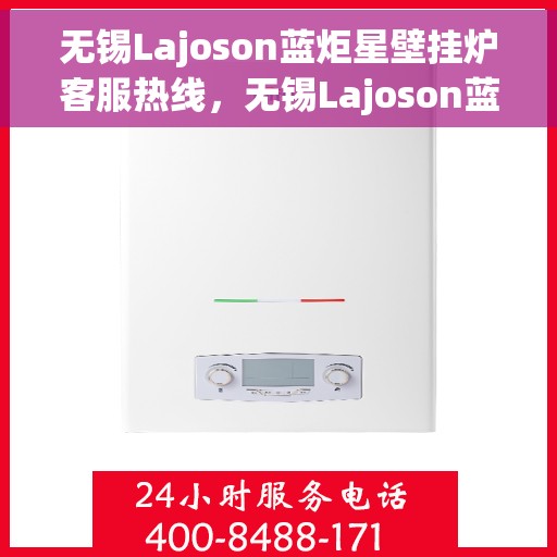无锡Lajoson蓝炬星壁挂炉客服热线，无锡Lajoson蓝炬星壁挂炉客服热线，专业支持与解决方案一站式服务