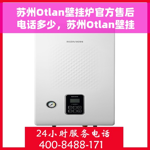 苏州Otlan壁挂炉官方售后电话多少，苏州Otlan壁挂炉售后服务热线及电话查询