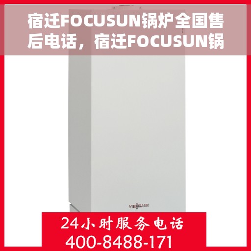 宿迁FOCUSUN锅炉全国售后电话，宿迁FOCUSUN锅炉全国售后热线电话公布