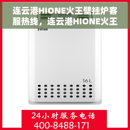 连云港HIONE火王壁挂炉客服热线，连云港HIONE火王壁挂炉客服热线，专业解答，贴心服务