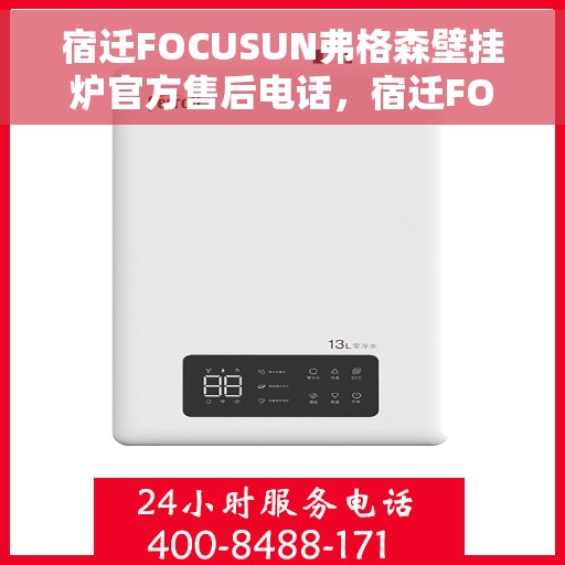 宿迁FOCUSUN弗格森壁挂炉官方售后电话，宿迁FOCUSUN弗格森壁挂炉售后电话官方服务热线及维修指南