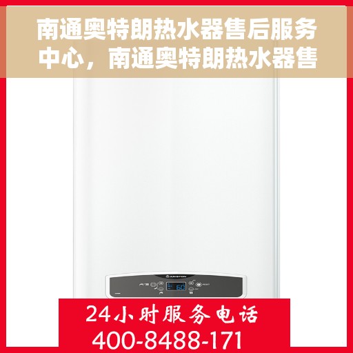 南通奥特朗热水器售后服务中心，南通奥特朗热水器售后服务中心，专业维修与优质服务并行