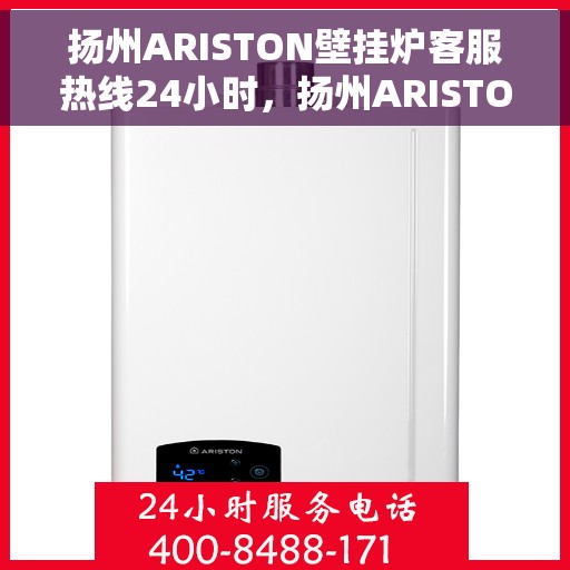 扬州ARISTON壁挂炉客服热线24小时，扬州ARISTON壁挂炉全天候客服热线支持