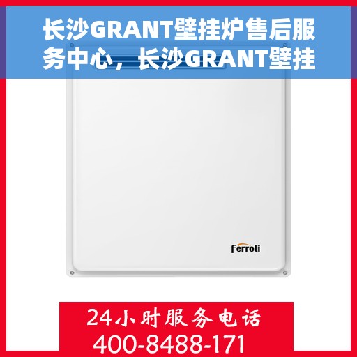 长沙GRANT壁挂炉售后服务中心，长沙GRANT壁挂炉售后服务中心，专业维修与优质服务并行