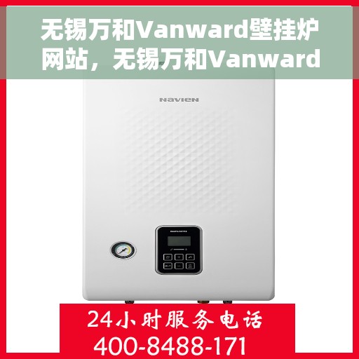 无锡万和Vanward壁挂炉网站，无锡万和Vanward壁挂炉，高效温暖，品质之选