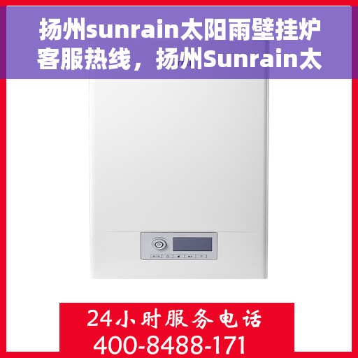 扬州sunrain太阳雨壁挂炉客服热线，扬州Sunrain太阳雨壁挂炉客服热线，专业团队为您提供贴心服务