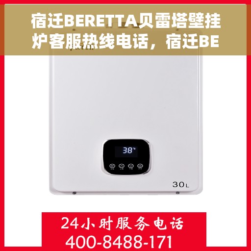 宿迁BERETTA贝雷塔壁挂炉客服热线电话，宿迁BERETTA贝雷塔壁挂炉客服热线全攻略，专业解答，贴心服务！