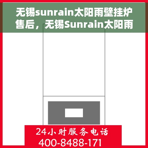 无锡sunrain太阳雨壁挂炉售后，无锡Sunrain太阳雨壁挂炉售后服务详解
