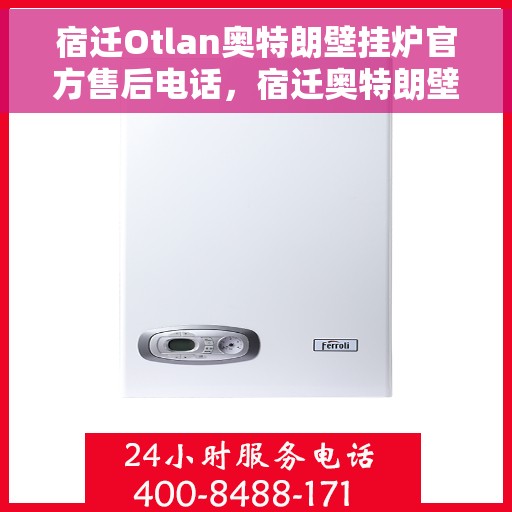 宿迁Otlan奥特朗壁挂炉官方售后电话，宿迁奥特朗壁挂炉官方售后专线支持及电话服务指南