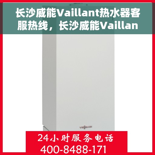 长沙威能Vaillant热水器客服热线，长沙威能Vaillant热水器客服热线，专业解决您的热水难题