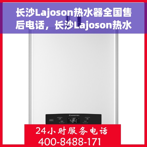 长沙Lajoson热水器全国售后电话，长沙Lajoson热水器售后服务热线及电话全攻略