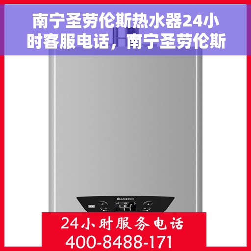 南宁圣劳伦斯热水器24小时客服电话，南宁圣劳伦斯热水器全天候客服热线电话服务支持
