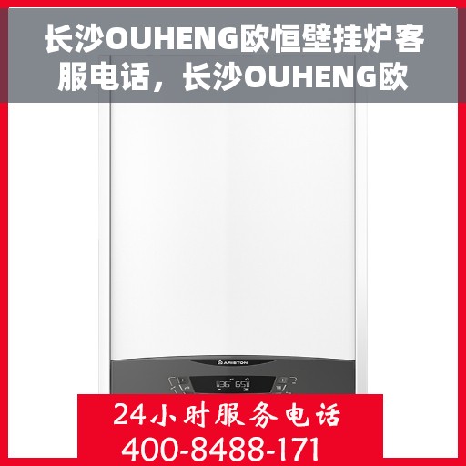 长沙OUHENG欧恒壁挂炉客服电话，长沙OUHENG欧恒壁挂炉客服热线及咨询电话号码