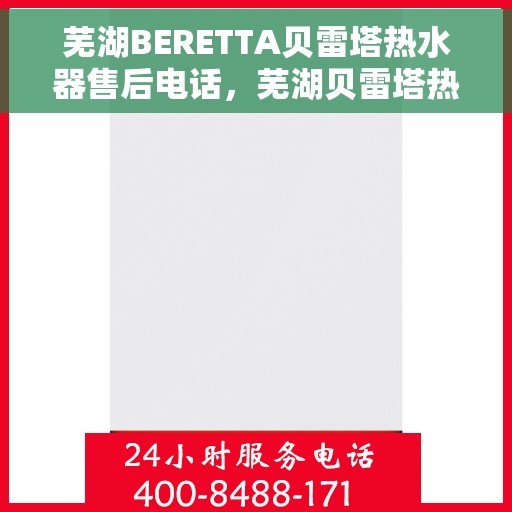 芜湖BERETTA贝雷塔热水器售后电话，芜湖贝雷塔热水器售后服务中心联系电话