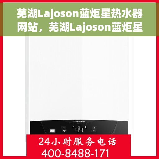 芜湖Lajoson蓝炬星热水器网站，芜湖Lajoson蓝炬星热水器官网