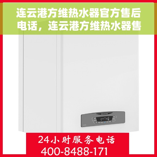 连云港方维热水器官方售后电话，连云港方维热水器售后官方联系电话服务支持专线