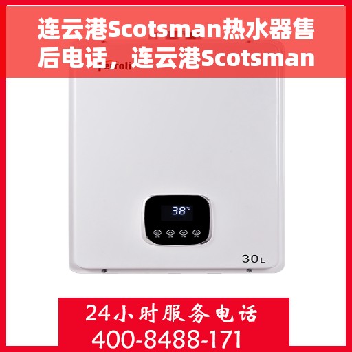 连云港Scotsman热水器售后电话，连云港Scotsman热水器售后服务热线及电话全解析
