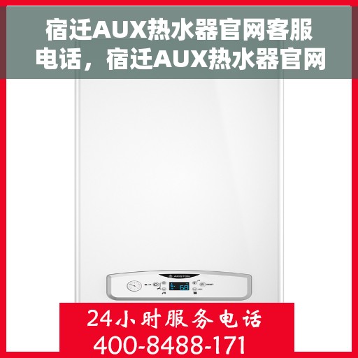 宿迁AUX热水器官网客服电话，宿迁AUX热水器官网客服热线及售后支持服务电话查询