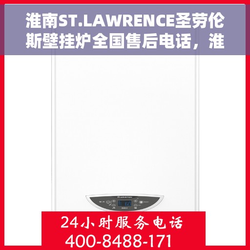 淮南ST.LAWRENCE圣劳伦斯壁挂炉全国售后电话，淮南ST.LAWRENCE圣劳伦斯壁挂炉全国售后热线及服务中心服务电话