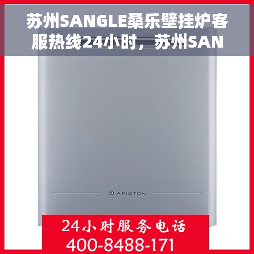 苏州SANGLE桑乐壁挂炉客服热线24小时，苏州SANGLE桑乐壁挂炉全天候客服热线，温暖服务不打烊