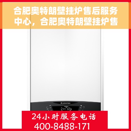 合肥奥特朗壁挂炉售后服务中心，合肥奥特朗壁挂炉售后服务中心，专业维修与贴心服务