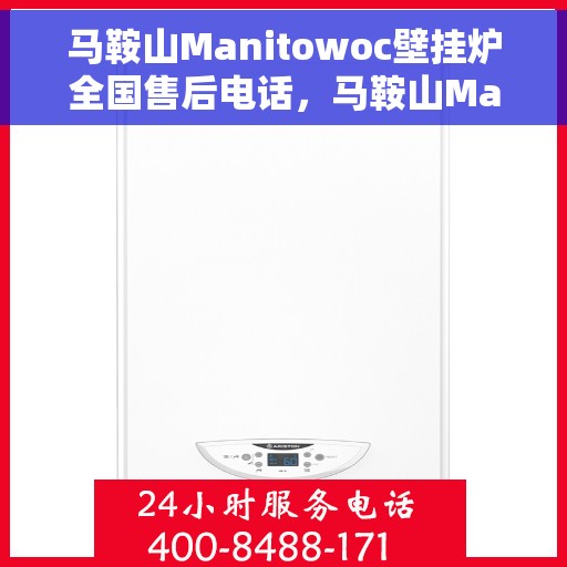 马鞍山Manitowoc壁挂炉全国售后电话,马鞍山Manitowoc壁挂炉售后服务热线及全国电话汇总 马鞍山Manitowoc壁挂炉全国售后电话,马鞍山Manitowoc壁挂炉售后服务热线及全国电话汇总