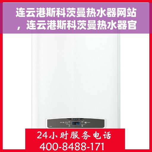 连云港斯科茨曼热水器网站，连云港斯科茨曼热水器官网，专业品质，温暖您的生活