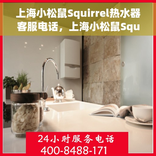 上海小松鼠Squirrel热水器客服电话，上海小松鼠Squirrel热水器客服热线及售后服务电话号码