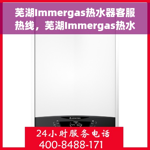 芜湖Immergas热水器客服热线，芜湖Immergas热水器客服热线，专业解决您的问题，贴心服务就在热线之间。