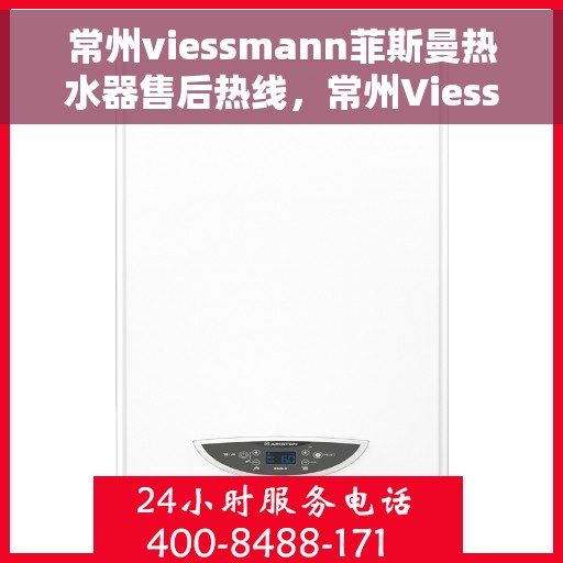 常州viessmann菲斯曼热水器售后热线，常州Viessmann菲斯曼热水器售后服务热线，专业解决您的热水器问题