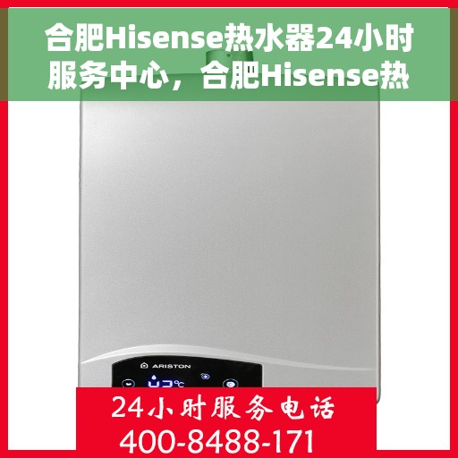 合肥Hisense热水器24小时服务中心，合肥Hisense热水器全天候服务中心
