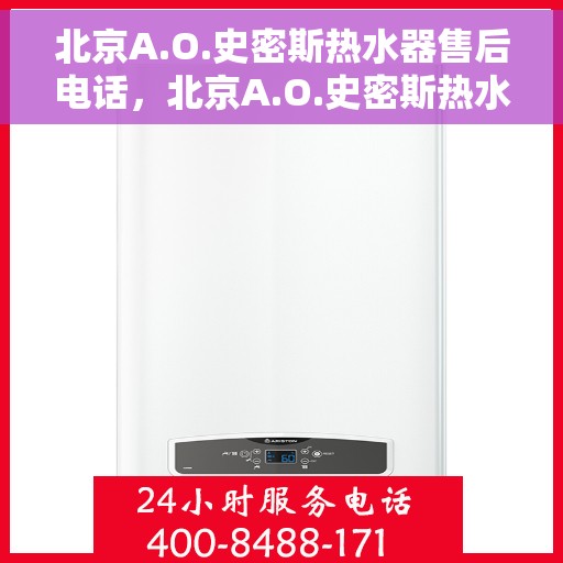 北京A.O.史密斯热水器售后电话，北京A.O.史密斯热水器售后服务热线及电话全解析