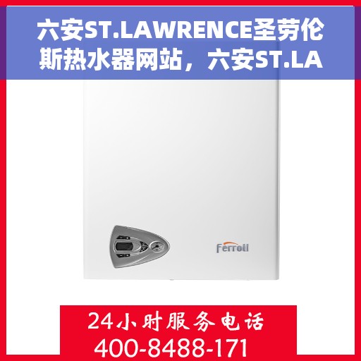 六安ST.LAWRENCE圣劳伦斯热水器网站，六安ST.LAWRENCE圣劳伦斯热水器官网
