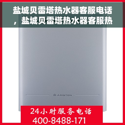 盐城贝雷塔热水器客服电话，盐城贝雷塔热水器客服热线及售后支持服务指南