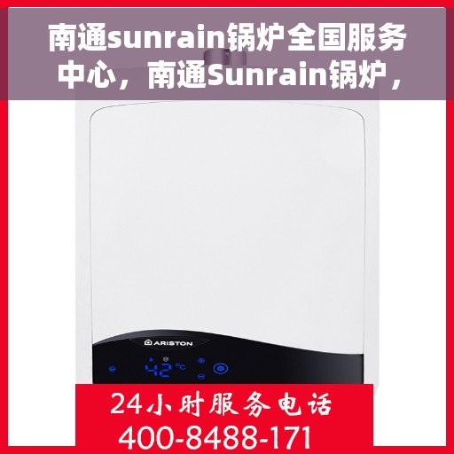 南通sunrain锅炉全国服务中心，南通Sunrain锅炉，全国服务中心一站式服务