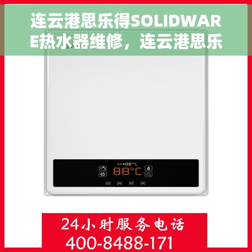 连云港思乐得SOLIDWARE热水器维修，连云港思乐得SOLIDWARE热水器专业维修服务