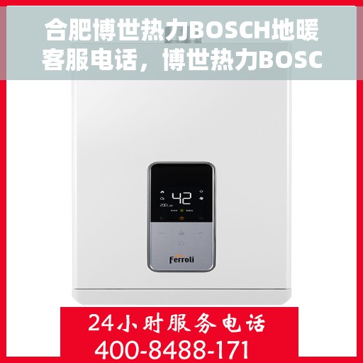 合肥博世热力BOSCH地暖客服电话,博世热力BOSCH地暖合肥客服热线及咨询电话号码解析 合肥博世热力BOSCH地暖客服电话,博世热力BOSCH地暖合肥客服热线及咨询电话号码解析