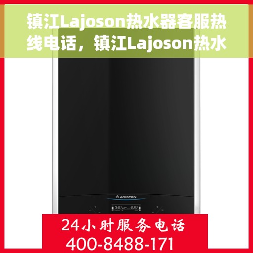 镇江Lajoson热水器客服热线电话，镇江Lajoson热水器客服热线全攻略，专业解答，无忧服务！