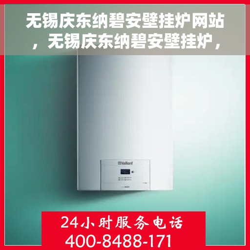 无锡庆东纳碧安壁挂炉网站,无锡庆东纳碧安壁挂炉,专业供暖解决方案的领先之选 无锡庆东纳碧安壁挂炉网站,无锡庆东纳碧安壁挂炉,专业供暖解决方案的领先之选