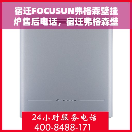 宿迁FOCUSUN弗格森壁挂炉售后电话，宿迁弗格森壁挂炉售后服务热线及电话全攻略