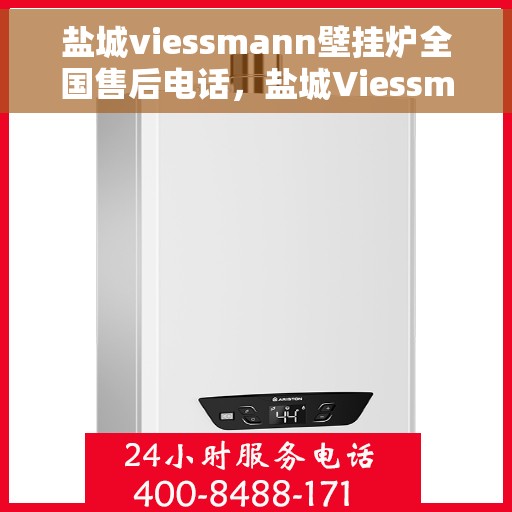 盐城viessmann壁挂炉全国售后电话，盐城Viessmann壁挂炉售后服务热线及电话全攻略