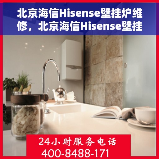 北京海信Hisense壁挂炉维修，北京海信Hisense壁挂炉专业维修与保养指南