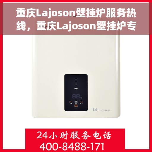 重庆Lajoson壁挂炉服务热线，重庆Lajoson壁挂炉专业维修服务热线