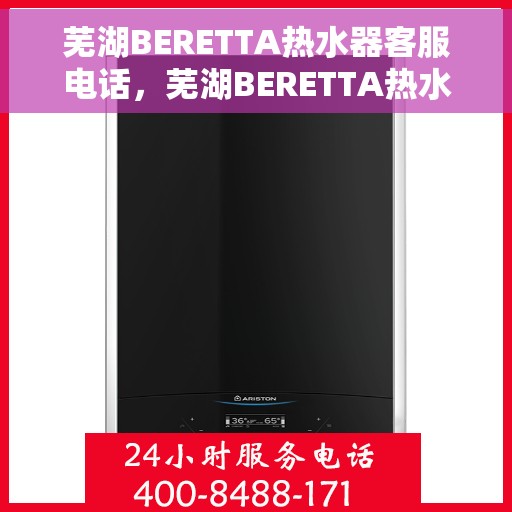 芜湖BERETTA热水器客服电话，芜湖BERETTA热水器客服热线及售后服务电话
