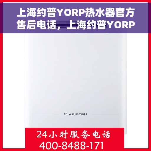 上海约普YORP热水器官方售后电话，上海约普YORP热水器售后电话及官方维修服务热线